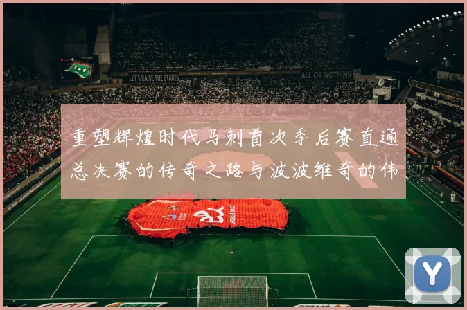 重塑辉煌时代马刺首次季后赛直通总决赛的传奇之路与波波维奇的伟大成就