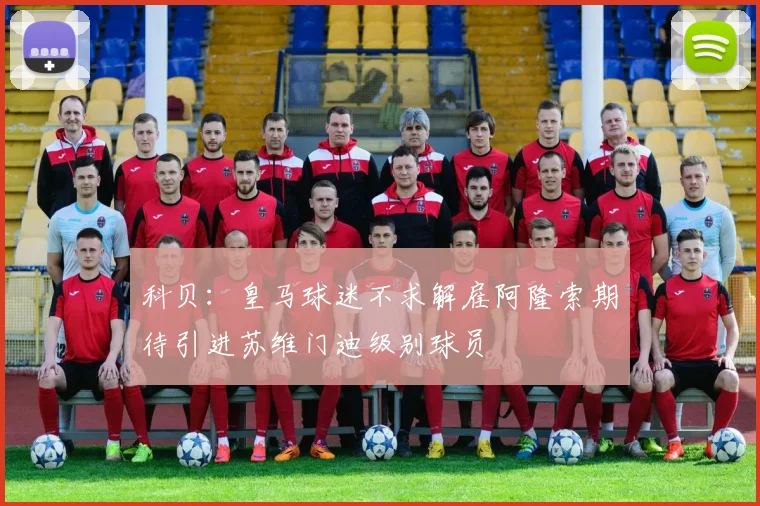 科贝：皇马球迷不求解雇阿隆索期待引进苏维门迪级别球员