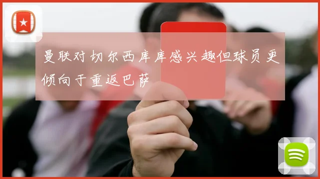 曼联对切尔西库库感兴趣但球员更倾向于重返巴萨