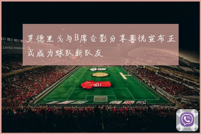 罗德里戈与B席合影分享喜悦宣布正式成为球队新队友