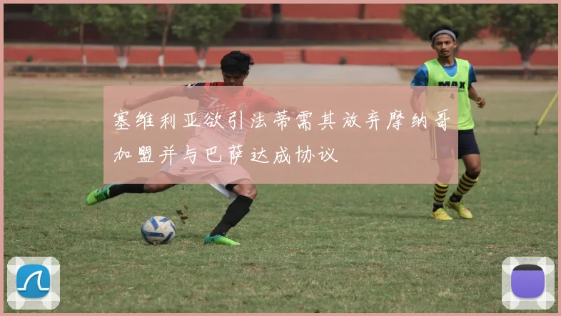 塞维利亚欲引法蒂需其放弃摩纳哥加盟并与巴萨达成协议