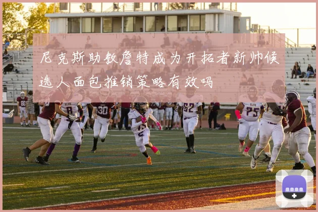 尼克斯助教詹特成为开拓者新帅候选人面包推销策略有效吗