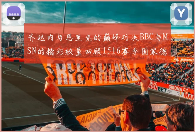 齐达内与恩里克的巅峰对决BBC与MSN的精彩较量回顾1516赛季国家德比