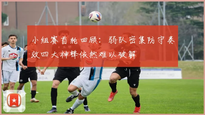 小组赛首轮回顾：弱队密集防守奏效四大神锋依然难以破解