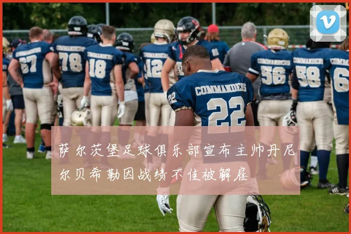 萨尔茨堡足球俱乐部宣布主帅丹尼尔贝希勒因战绩不佳被解雇