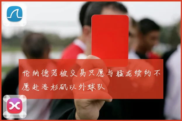 伦纳德若被交易只愿与猛龙续约不愿赴洛杉矶以外球队