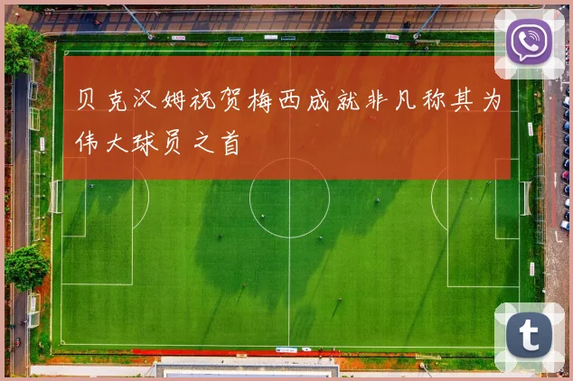 贝克汉姆祝贺梅西成就非凡称其为伟大球员之首