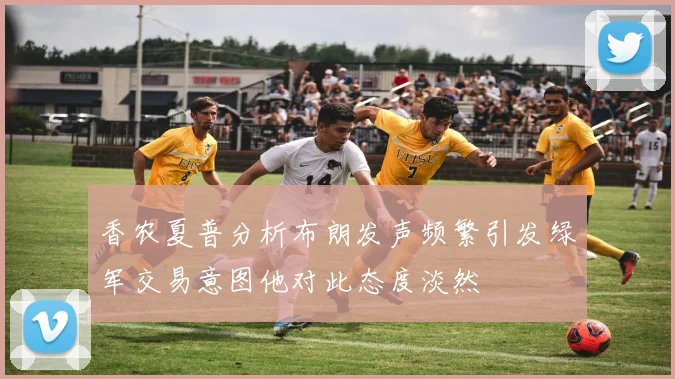 香农夏普分析布朗发声频繁引发绿军交易意图他对此态度淡然