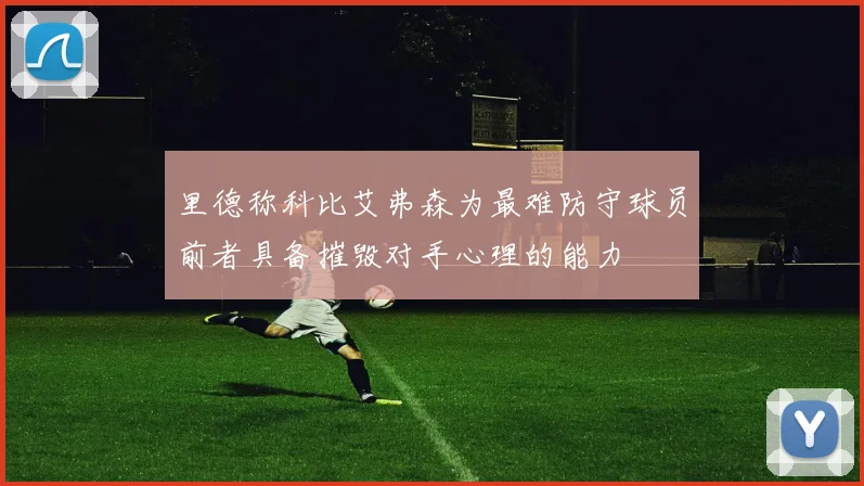 里德称科比艾弗森为最难防守球员前者具备摧毁对手心理的能力