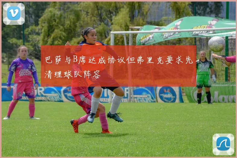 巴萨与B席达成协议但弗里克要求先清理球队阵容