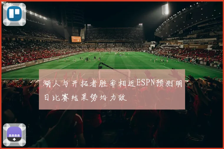 湖人与开拓者胜率相近ESPN预测明日比赛结果势均力敌